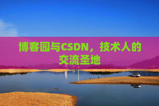 博客园与CSDN,技术人的交流圣地